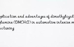 application and advantages of dimethylcyclohexylamine (dmcha) in automotive interior manufacturing