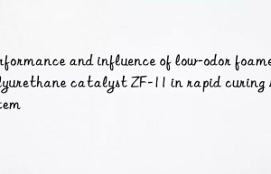 performance and influence of low-odor foamed polyurethane catalyst zf-11 in rapid curing system