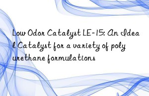 low odor catalyst le-15: an ideal catalyst for a variety of polyurethane formulations