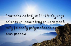 low-odor catalyst le-15: key ingredients in innovating environmentally friendly polyurethane production process
