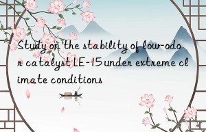 study on the stability of low-odor catalyst le-15 under extreme climate conditions