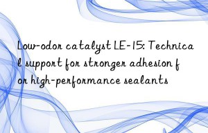 low-odor catalyst le-15: technical support for stronger adhesion for high-performance sealants