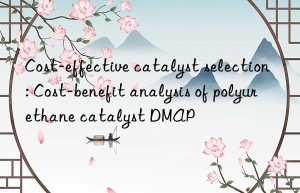 cost-effective catalyst selection: cost-benefit analysis of polyurethane catalyst dmap