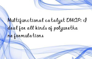 multifunctional catalyst dmap: ideal for all kinds of polyurethane formulations