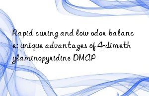 rapid curing and low odor balance: unique advantages of 4-dimethylaminopyridine dmap