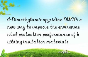 4-dimethylaminopyridine dmap: a new way to improve the environmental protection performance of building insulation materials