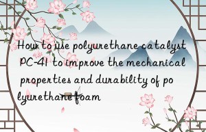 how to use polyurethane catalyst pc-41 to improve the mechanical properties and durability of polyurethane foam