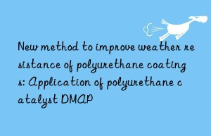 new method to improve weather resistance of polyurethane coatings: application of polyurethane catalyst dmap