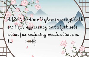 bi[2-(n,n-dimethylaminoethyl)]ether: high-efficiency catalyst selection for reducing production costs