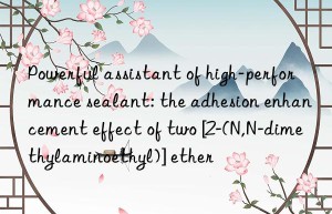 powerful assistant of high-performance sealant: the adhesion enhancement effect of two [2-(n,n-dimethylaminoethyl)] ether