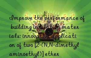improve the performance of building insulation materials: innovative application of two [2-(n,n-dimethylaminoethyl)] ether