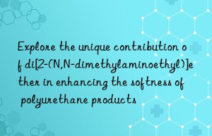 explore the unique contribution of di[2-(n,n-dimethylaminoethyl)]ether in enhancing the softness of polyurethane products