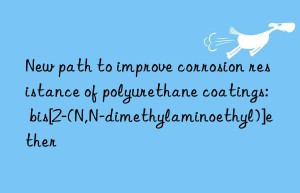 new path to improve corrosion resistance of polyurethane coatings: bis[2-(n,n-dimethylaminoethyl)]ether