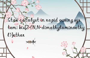 star catalyst in rapid curing system: bis[2-(n,n-dimethylaminoethyl)]ether