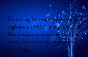 the role of tetramethyliminodipropylamine tmbpa in improving weather resistance and chemical corrosion resistance of polyurethane coatings