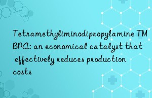 tetramethyliminodipropylamine tmbpa: an economical catalyst that effectively reduces production costs