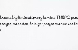 tetramethyliminodipropylamine tmbpa provides stronger adhesion to high-performance sealants