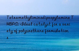 tetramethyliminodipropylamine tmbpa: ideal catalyst for a variety of polyurethane formulations
