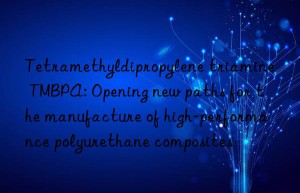 tetramethyldipropylene triamine tmbpa: opening new paths for the manufacture of high-performance polyurethane composites