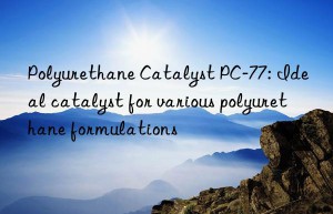 polyurethane catalyst pc-77: ideal catalyst for various polyurethane formulations