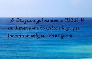 1,8-diazabicycloundeene (dbu): new dimensions to unlock high-performance polyurethane foam