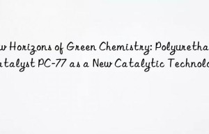 new horizons of green chemistry: polyurethane catalyst pc-77 as a new catalytic technology