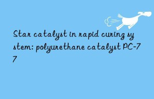 star catalyst in rapid curing system: polyurethane catalyst pc-77