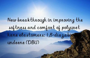 new breakthrough in improving the softness and comfort of polyurethane elastomers: 1,8-diazabicycloundeene (dbu)