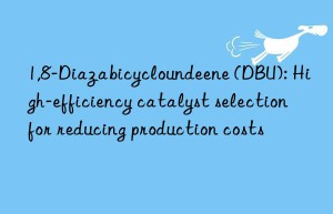1,8-diazabicycloundeene (dbu): high-efficiency catalyst selection for reducing production costs