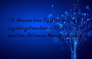 1,8-innovative application of diazabicycloundeene (dbu) in automotive interior manufacturing