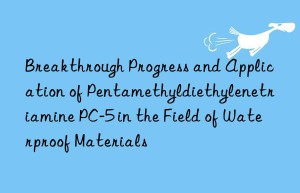 breakthrough progress and application of pentamethyldiethylenetriamine pc-5 in the field of waterproof materials