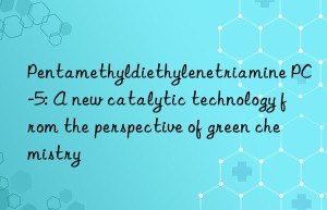 pentamethyldiethylenetriamine pc-5: a new catalytic technology from the perspective of green chemistry
