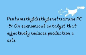 pentamethyldiethylenetriamine pc-5: an economical catalyst that effectively reduces production costs