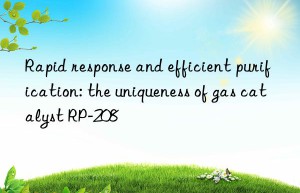 rapid response and efficient purification: the uniqueness of gas catalyst rp-208