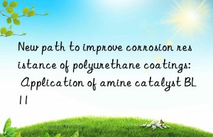 new path to improve corrosion resistance of polyurethane coatings: application of amine catalyst bl11