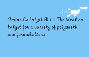 amine catalyst bl11: the ideal catalyst for a variety of polyurethane formulations