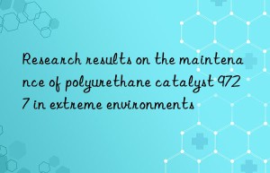 research results on the maintenance of polyurethane catalyst 9727 in extreme environments