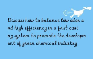 discuss how to balance low odor and high efficiency in a fast curing system to promote the development of green chemical industry