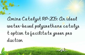 amine catalyst rp-205: an ideal water-based polyurethane catalyst option to facilitate green production