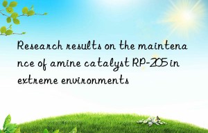 research results on the maintenance of amine catalyst rp-205 in extreme environments