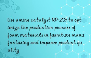 use amine catalyst rp-205 to optimize the production process of foam materials in furniture manufacturing and improve product quality