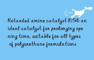 retarded amine catalyst 8154: an ideal catalyst for prolonging opening time, suitable for all types of polyurethane formulations