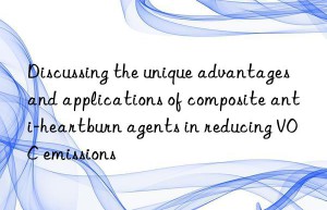 discussing the unique advantages and applications of composite anti-heartburn agents in reducing voc emissions
