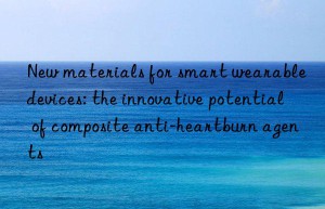 new materials for smart wearable devices: the innovative potential of composite anti-heartburn agents