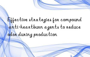 effective strategies for compound anti-heartburn agents to reduce odor during production