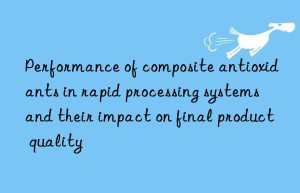 performance of composite antioxidants in rapid processing systems and their impact on final product quality
