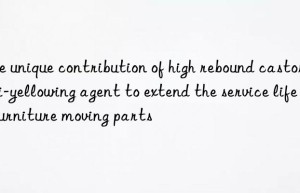 the unique contribution of high rebound castor anti-yellowing agent to extend the service life of furniture moving parts