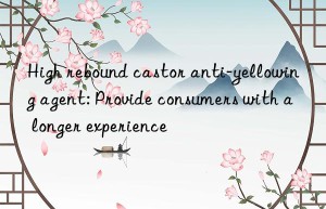 high rebound castor anti-yellowing agent: provide consumers with a longer experience