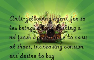 anti-yellowing agent for soles brings a long-lasting and fresh appearance to casual shoes, increasing consumers’ desire to buy