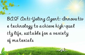 anti-yeling agent: innovative technology to achieve high-quality life, suitable for a variety of materials